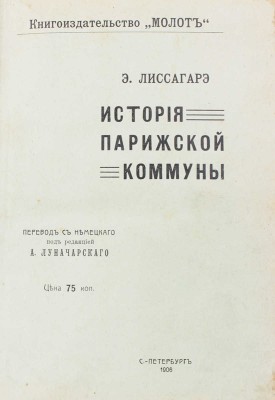 Лиссагарэ П.О. История Парижской коммуны / Пер. (со 2 нем. изд., просмотр. авт.) А. Радомысльского под ред. А. Луначарского. СПб.: Молот, 1906.